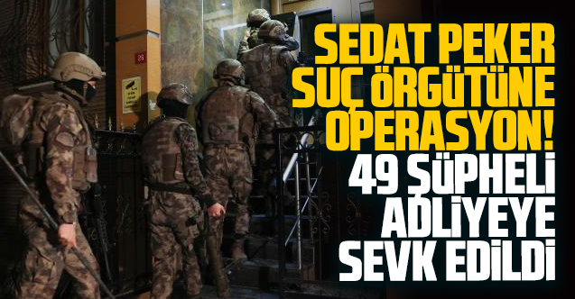 Sedat Peker suç örgütüne yönelik soruşturmada 49 kişi ...